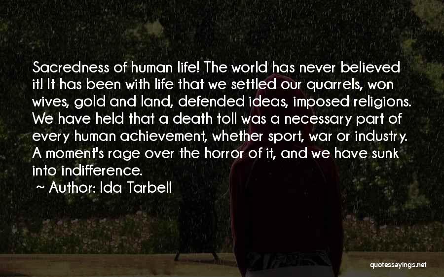 Ida Tarbell Quotes: Sacredness Of Human Life! The World Has Never Believed It! It Has Been With Life That We Settled Our Quarrels,