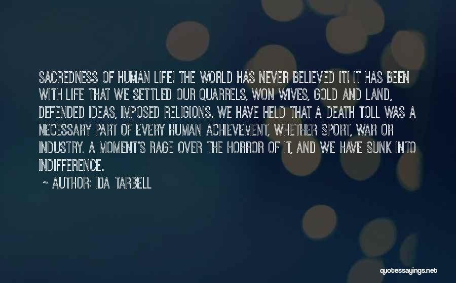 Ida Tarbell Quotes: Sacredness Of Human Life! The World Has Never Believed It! It Has Been With Life That We Settled Our Quarrels,