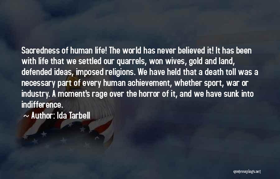 Ida Tarbell Quotes: Sacredness Of Human Life! The World Has Never Believed It! It Has Been With Life That We Settled Our Quarrels,