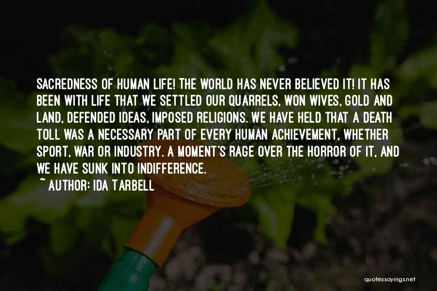 Ida Tarbell Quotes: Sacredness Of Human Life! The World Has Never Believed It! It Has Been With Life That We Settled Our Quarrels,