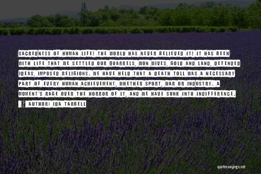 Ida Tarbell Quotes: Sacredness Of Human Life! The World Has Never Believed It! It Has Been With Life That We Settled Our Quarrels,