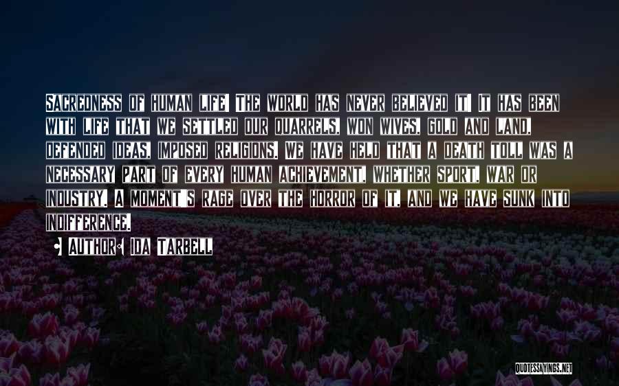 Ida Tarbell Quotes: Sacredness Of Human Life! The World Has Never Believed It! It Has Been With Life That We Settled Our Quarrels,