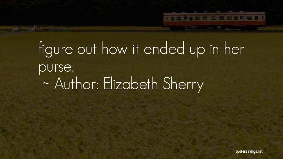 Elizabeth Sherry Quotes: Figure Out How It Ended Up In Her Purse.