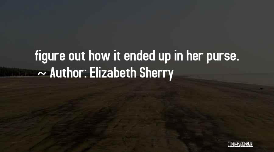 Elizabeth Sherry Quotes: Figure Out How It Ended Up In Her Purse.