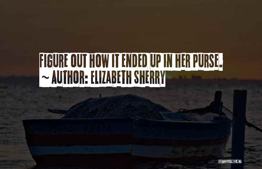 Elizabeth Sherry Quotes: Figure Out How It Ended Up In Her Purse.