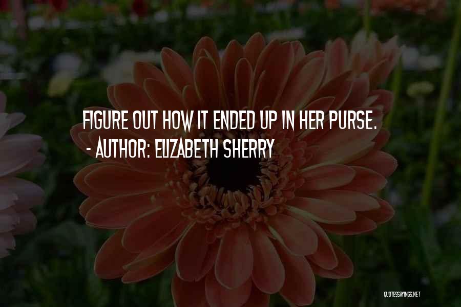 Elizabeth Sherry Quotes: Figure Out How It Ended Up In Her Purse.