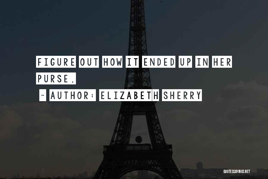 Elizabeth Sherry Quotes: Figure Out How It Ended Up In Her Purse.