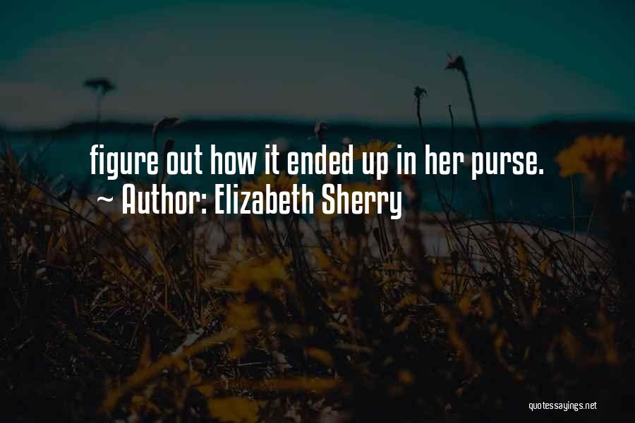Elizabeth Sherry Quotes: Figure Out How It Ended Up In Her Purse.