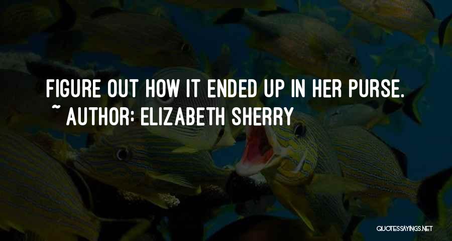 Elizabeth Sherry Quotes: Figure Out How It Ended Up In Her Purse.