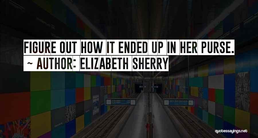Elizabeth Sherry Quotes: Figure Out How It Ended Up In Her Purse.