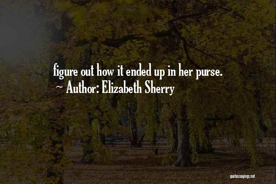 Elizabeth Sherry Quotes: Figure Out How It Ended Up In Her Purse.