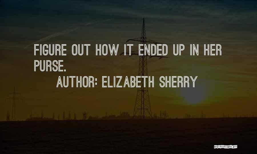 Elizabeth Sherry Quotes: Figure Out How It Ended Up In Her Purse.