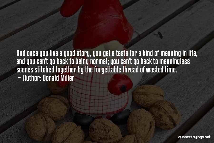 Donald Miller Quotes: And Once You Live A Good Story, You Get A Taste For A Kind Of Meaning In Life, And You