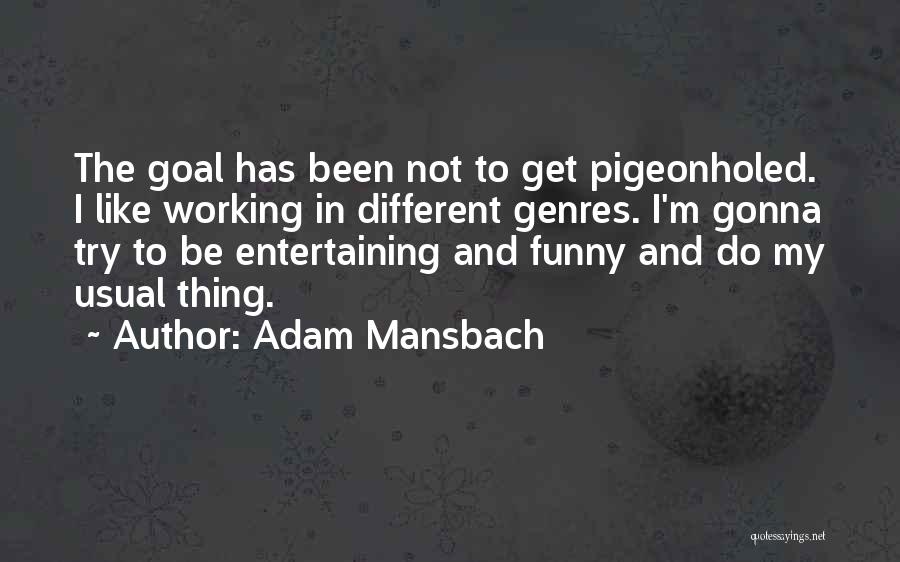 Adam Mansbach Quotes: The Goal Has Been Not To Get Pigeonholed. I Like Working In Different Genres. I'm Gonna Try To Be Entertaining
