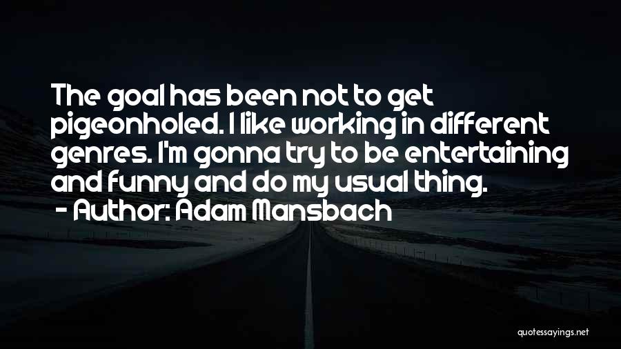 Adam Mansbach Quotes: The Goal Has Been Not To Get Pigeonholed. I Like Working In Different Genres. I'm Gonna Try To Be Entertaining