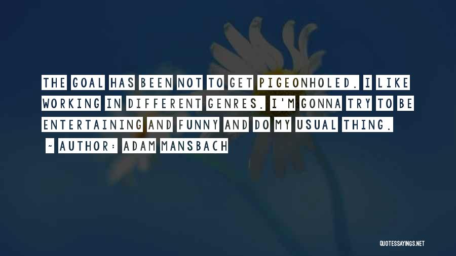 Adam Mansbach Quotes: The Goal Has Been Not To Get Pigeonholed. I Like Working In Different Genres. I'm Gonna Try To Be Entertaining