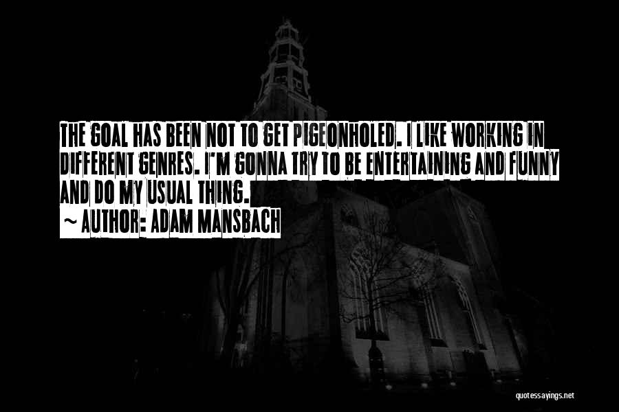 Adam Mansbach Quotes: The Goal Has Been Not To Get Pigeonholed. I Like Working In Different Genres. I'm Gonna Try To Be Entertaining