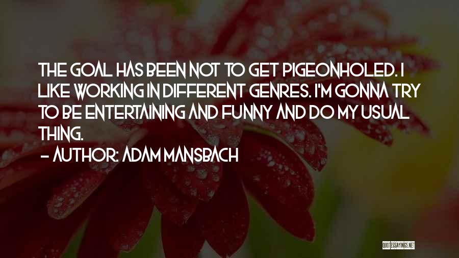 Adam Mansbach Quotes: The Goal Has Been Not To Get Pigeonholed. I Like Working In Different Genres. I'm Gonna Try To Be Entertaining