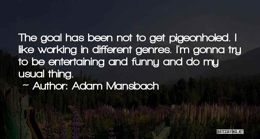 Adam Mansbach Quotes: The Goal Has Been Not To Get Pigeonholed. I Like Working In Different Genres. I'm Gonna Try To Be Entertaining