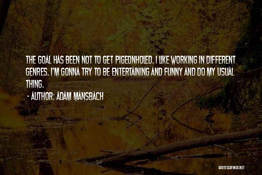 Adam Mansbach Quotes: The Goal Has Been Not To Get Pigeonholed. I Like Working In Different Genres. I'm Gonna Try To Be Entertaining