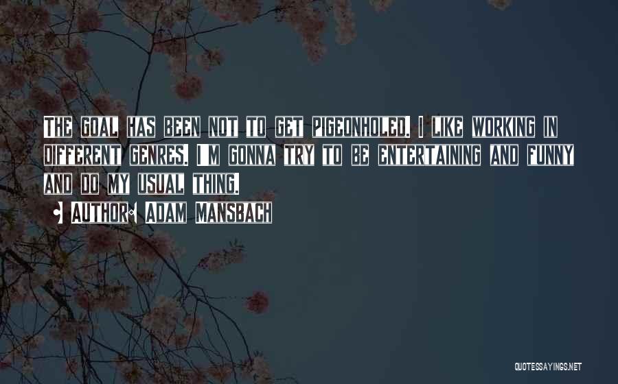 Adam Mansbach Quotes: The Goal Has Been Not To Get Pigeonholed. I Like Working In Different Genres. I'm Gonna Try To Be Entertaining