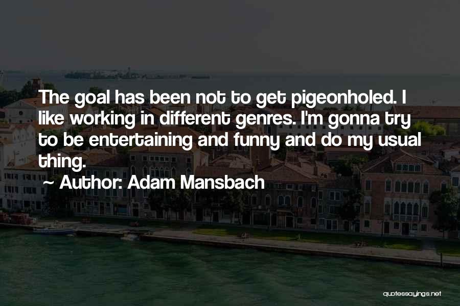 Adam Mansbach Quotes: The Goal Has Been Not To Get Pigeonholed. I Like Working In Different Genres. I'm Gonna Try To Be Entertaining