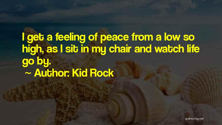 Kid Rock Quotes: I Get A Feeling Of Peace From A Low So High, As I Sit In My Chair And Watch Life