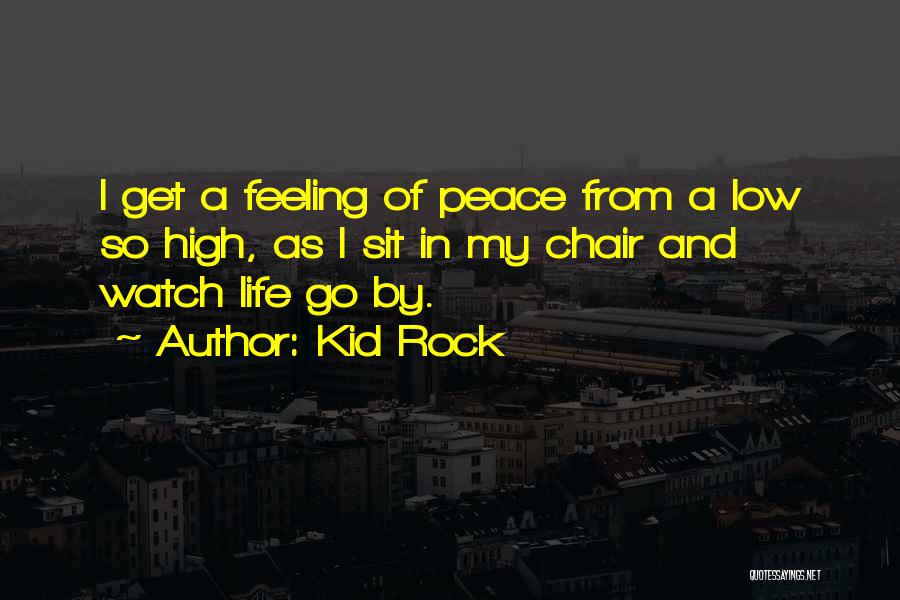 Kid Rock Quotes: I Get A Feeling Of Peace From A Low So High, As I Sit In My Chair And Watch Life