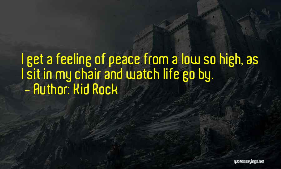 Kid Rock Quotes: I Get A Feeling Of Peace From A Low So High, As I Sit In My Chair And Watch Life