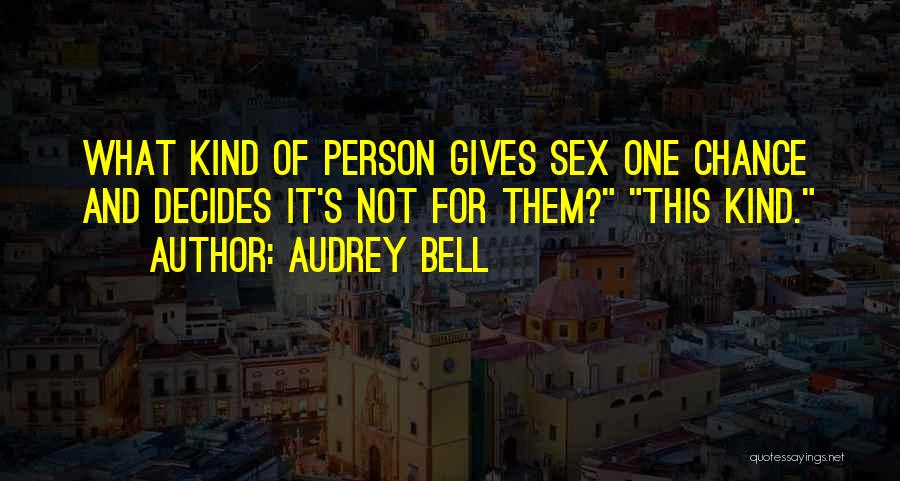 Audrey Bell Quotes: What Kind Of Person Gives Sex One Chance And Decides It's Not For Them? This Kind.