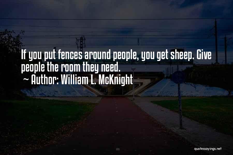William L. McKnight Quotes: If You Put Fences Around People, You Get Sheep. Give People The Room They Need.