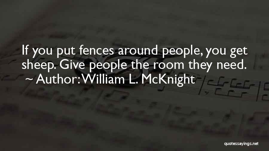 William L. McKnight Quotes: If You Put Fences Around People, You Get Sheep. Give People The Room They Need.