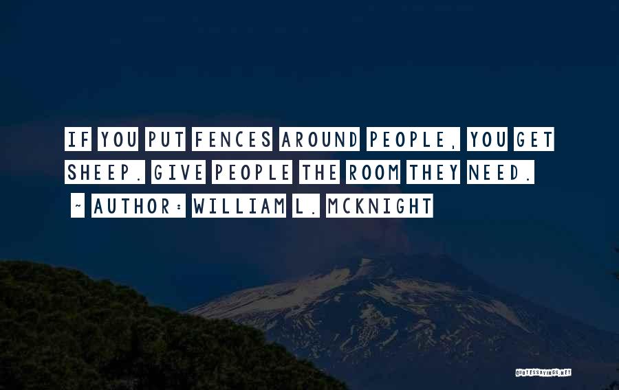 William L. McKnight Quotes: If You Put Fences Around People, You Get Sheep. Give People The Room They Need.
