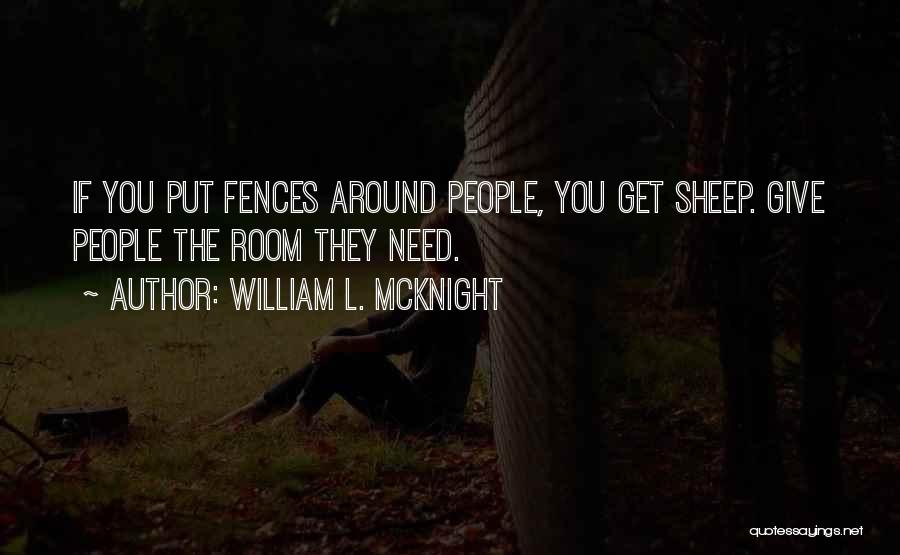 William L. McKnight Quotes: If You Put Fences Around People, You Get Sheep. Give People The Room They Need.