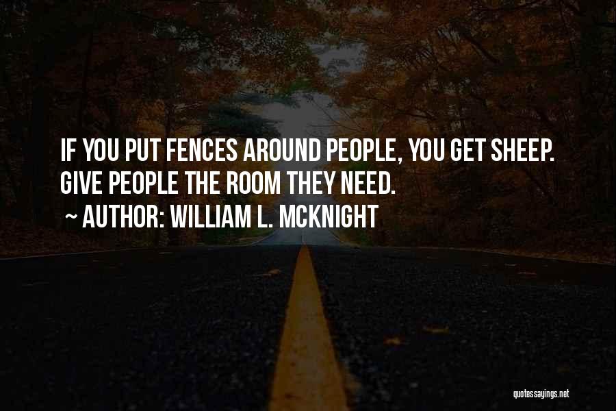 William L. McKnight Quotes: If You Put Fences Around People, You Get Sheep. Give People The Room They Need.