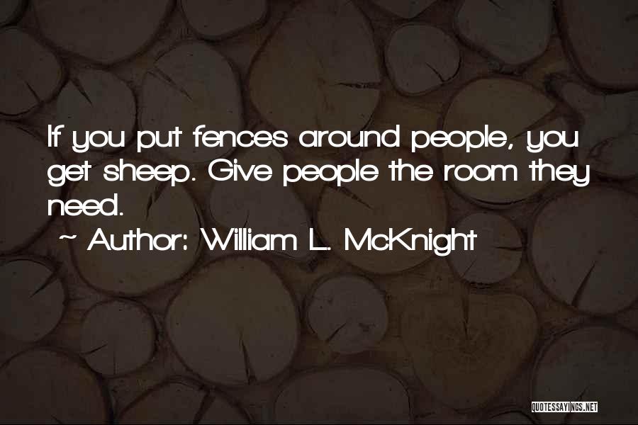 William L. McKnight Quotes: If You Put Fences Around People, You Get Sheep. Give People The Room They Need.
