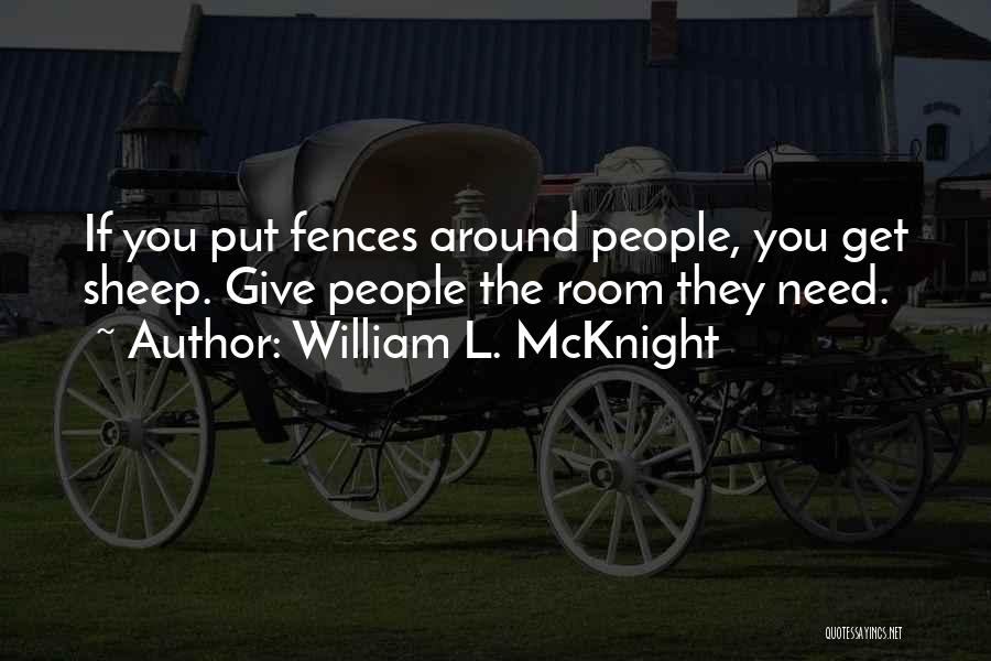 William L. McKnight Quotes: If You Put Fences Around People, You Get Sheep. Give People The Room They Need.