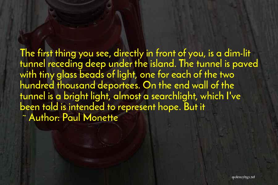 Paul Monette Quotes: The First Thing You See, Directly In Front Of You, Is A Dim-lit Tunnel Receding Deep Under The Island. The