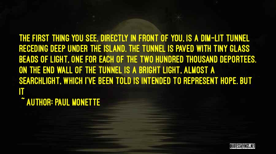 Paul Monette Quotes: The First Thing You See, Directly In Front Of You, Is A Dim-lit Tunnel Receding Deep Under The Island. The
