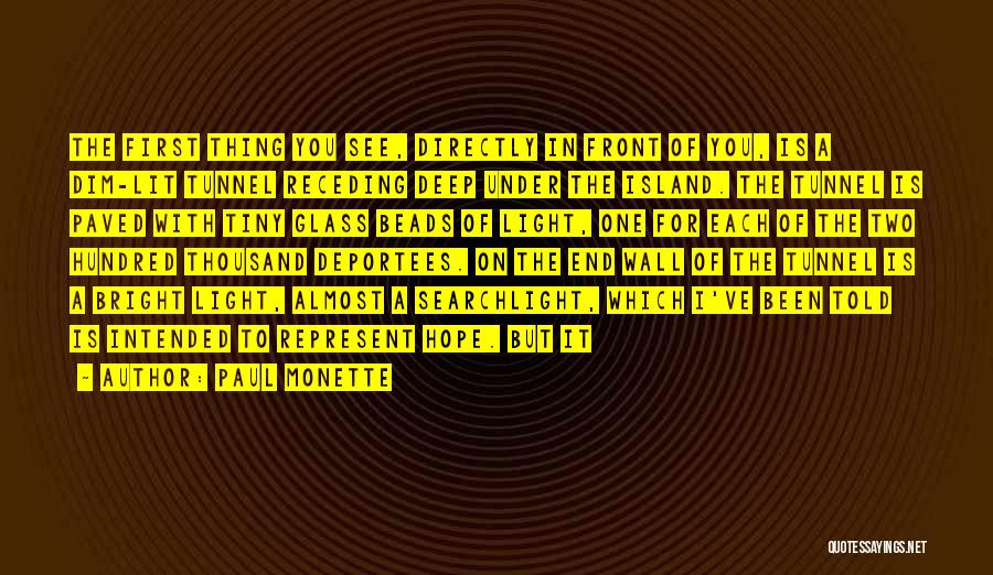 Paul Monette Quotes: The First Thing You See, Directly In Front Of You, Is A Dim-lit Tunnel Receding Deep Under The Island. The