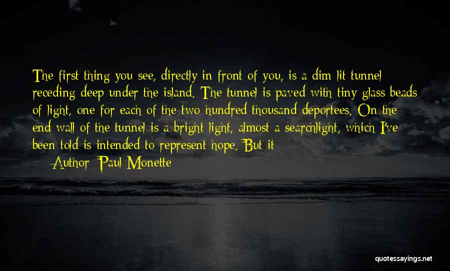 Paul Monette Quotes: The First Thing You See, Directly In Front Of You, Is A Dim-lit Tunnel Receding Deep Under The Island. The