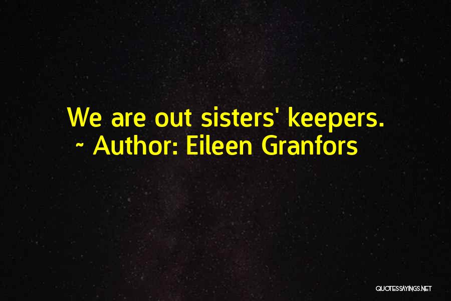 Eileen Granfors Quotes: We Are Out Sisters' Keepers.