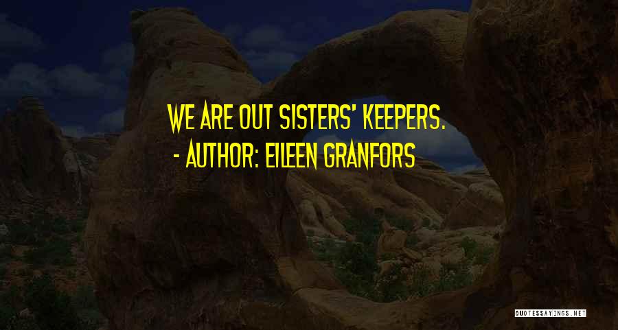 Eileen Granfors Quotes: We Are Out Sisters' Keepers.