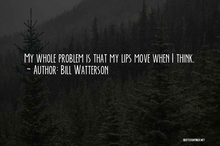 Bill Watterson Quotes: My Whole Problem Is That My Lips Move When I Think.