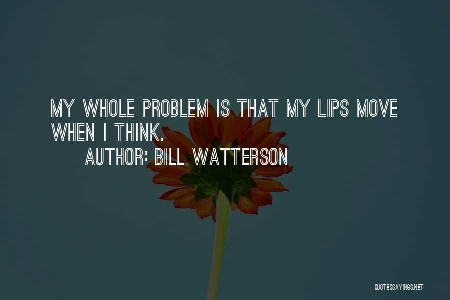 Bill Watterson Quotes: My Whole Problem Is That My Lips Move When I Think.
