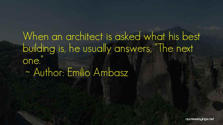 Emilio Ambasz Quotes: When An Architect Is Asked What His Best Building Is, He Usually Answers, The Next One.