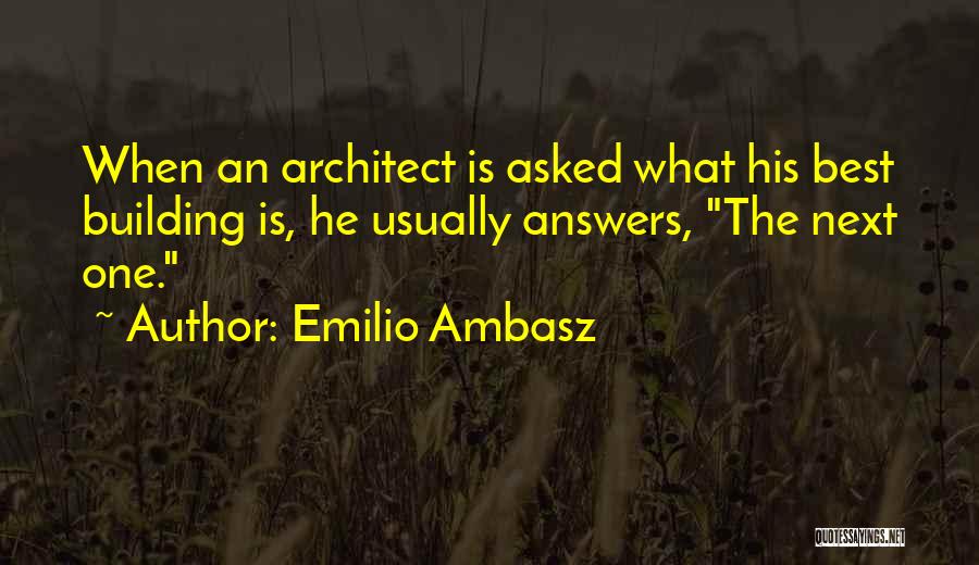 Emilio Ambasz Quotes: When An Architect Is Asked What His Best Building Is, He Usually Answers, The Next One.