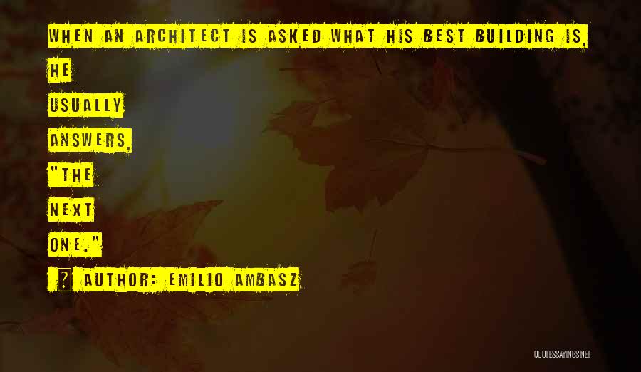 Emilio Ambasz Quotes: When An Architect Is Asked What His Best Building Is, He Usually Answers, The Next One.