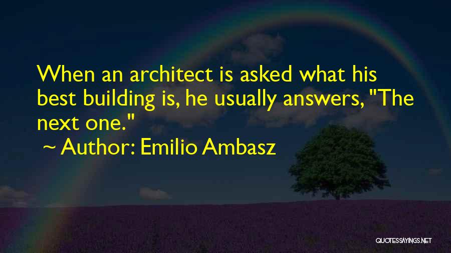 Emilio Ambasz Quotes: When An Architect Is Asked What His Best Building Is, He Usually Answers, The Next One.