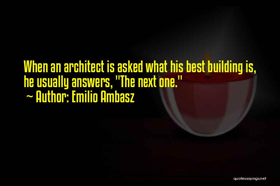 Emilio Ambasz Quotes: When An Architect Is Asked What His Best Building Is, He Usually Answers, The Next One.